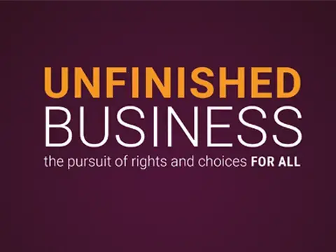 Unfinished Business: the pursuit of rights and choices for all